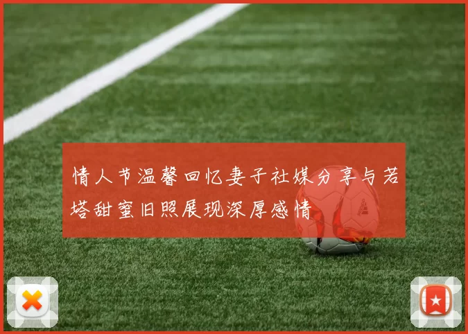 情人节温馨回忆妻子社媒分享与若塔甜蜜旧照展现深厚感情
