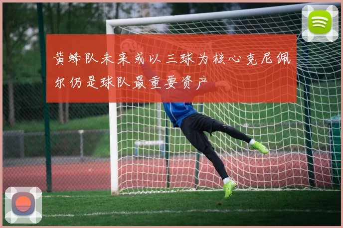 黄蜂队未来或以三球为核心克尼佩尔仍是球队最重要资产