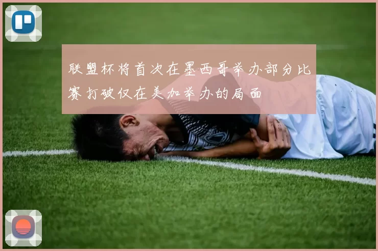 联盟杯将首次在墨西哥举办部分比赛打破仅在美加举办的局面