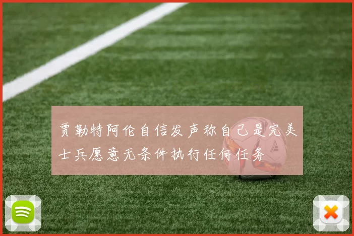 贾勒特阿伦自信发声称自己是完美士兵愿意无条件执行任何任务
