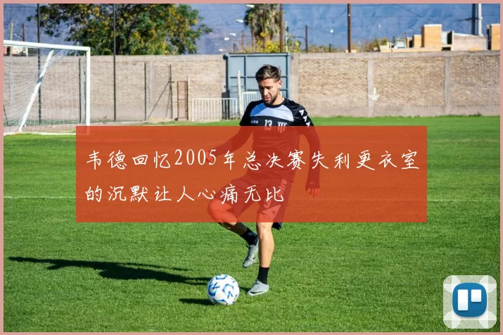 韦德回忆2005年总决赛失利更衣室的沉默让人心痛无比