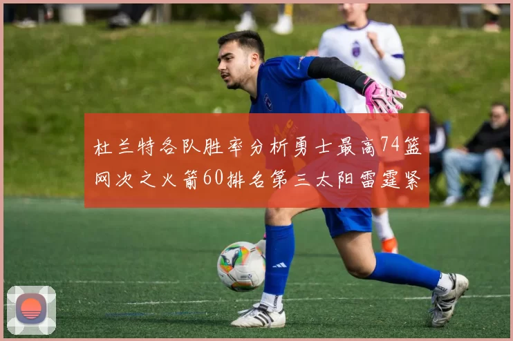 杜兰特各队胜率分析勇士最高74篮网次之火箭60排名第三太阳雷霆紧随其后