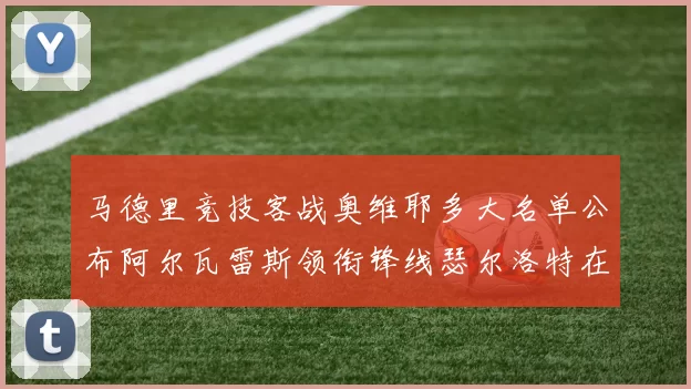 马德里竞技客战奥维耶多大名单公布阿尔瓦雷斯领衔锋线瑟尔洛特在列