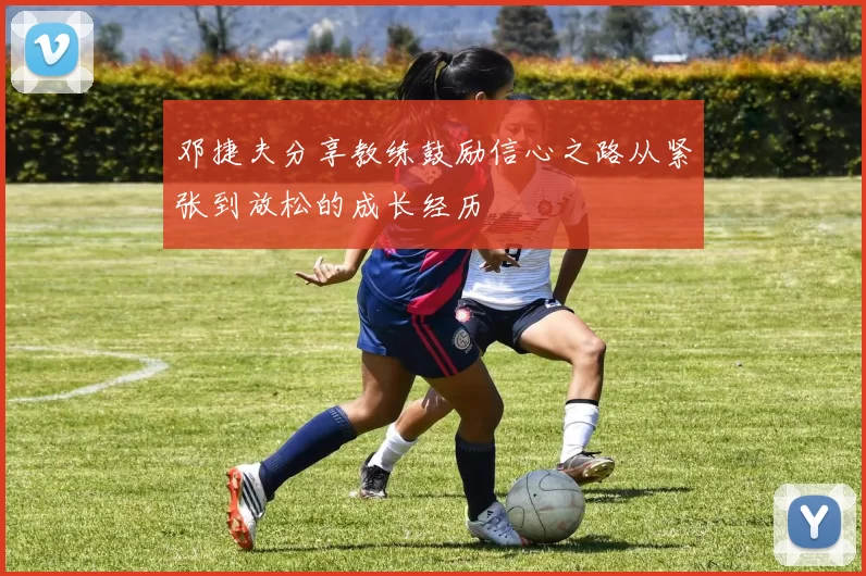邓捷夫分享教练鼓励信心之路从紧张到放松的成长经历