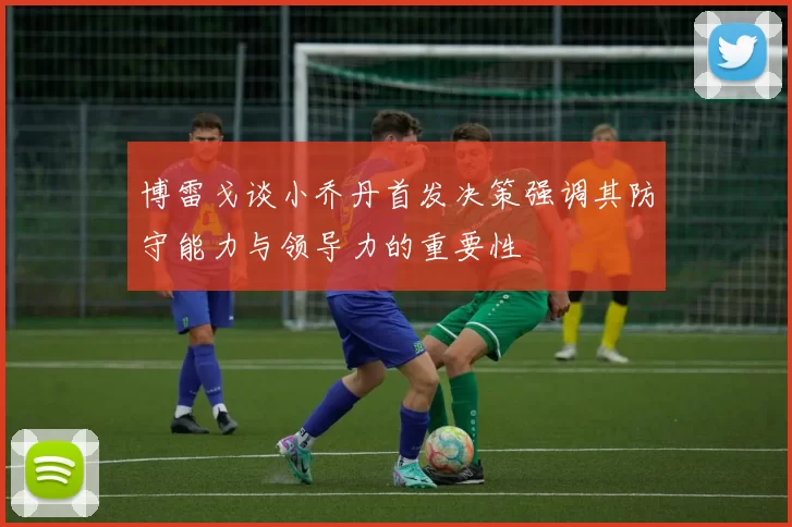 博雷戈谈小乔丹首发决策强调其防守能力与领导力的重要性