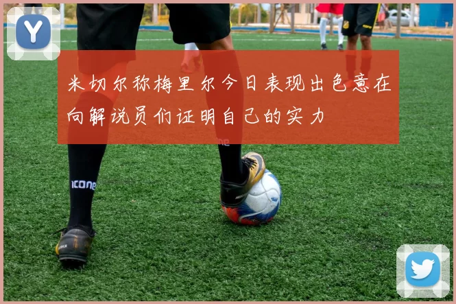 米切尔称梅里尔今日表现出色意在向解说员们证明自己的实力