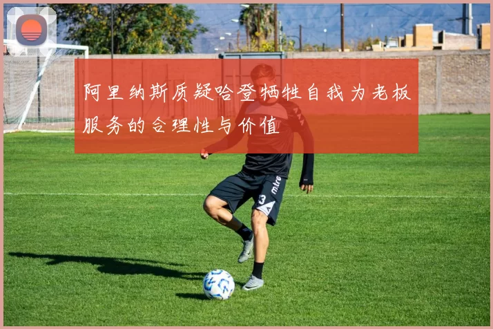 阿里纳斯质疑哈登牺牲自我为老板服务的合理性与价值