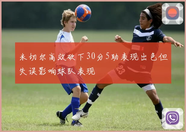 米切尔高效砍下30分5助表现出色但失误影响球队表现